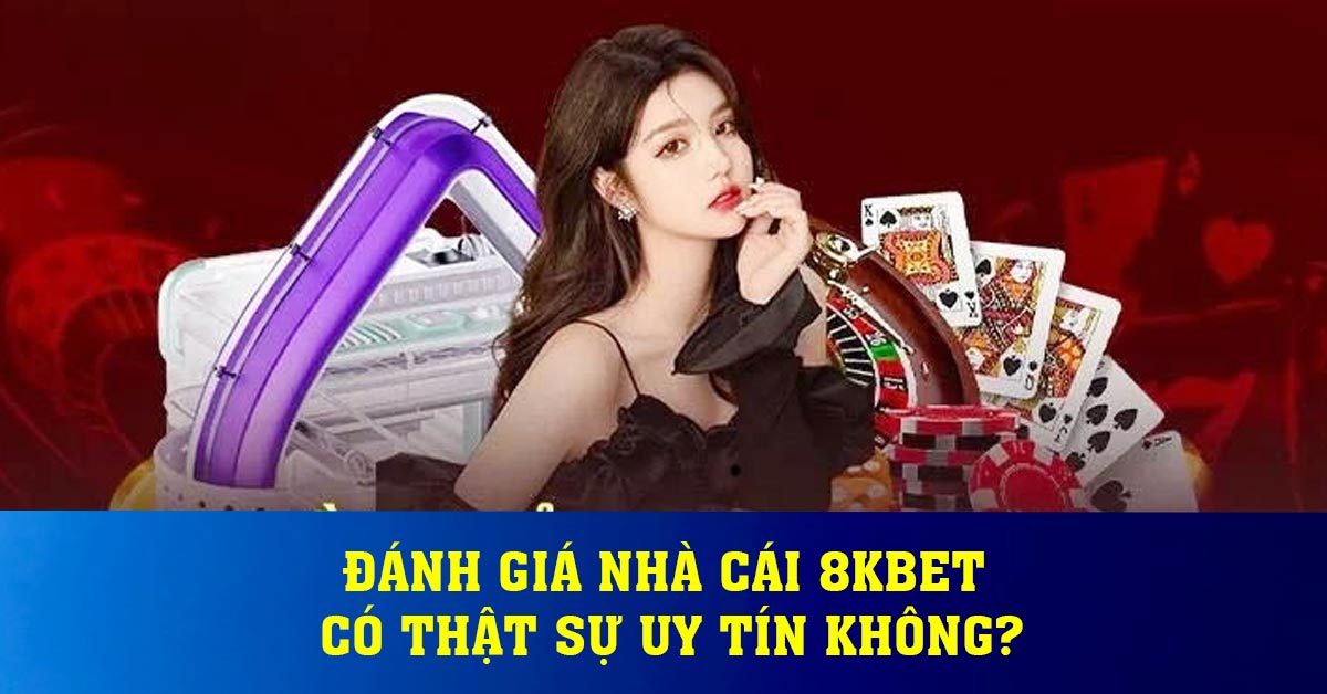 Đánh giá nhà cái 8KBET Có Thật Sự Uy Tín Không?